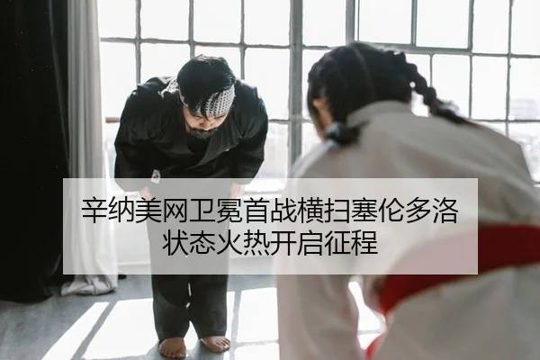 辛纳美网卫冕首战横扫塞伦多洛 状态火热开启征程