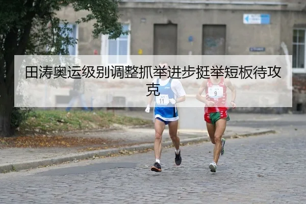 田涛奥运级别调整抓举进步挺举短板待攻克